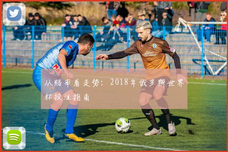 从赔率看走势：2018年俄罗斯世界杯投注指南